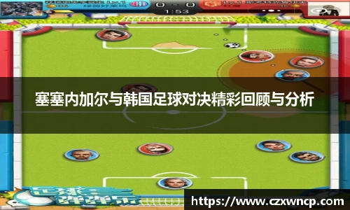 三亿体育塞塞内加尔与韩国足球对决精彩回顾与分析