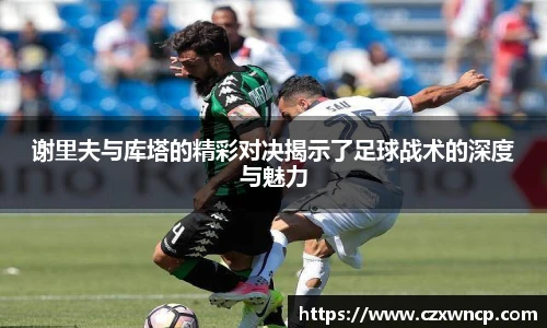 谢里夫与库塔的精彩对决揭示了足球战术的深度与魅力