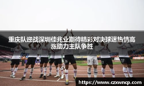 重庆队迎战深圳佳兆业期待精彩对决球迷热情高涨助力主队争胜
