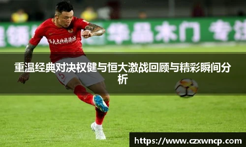 重温经典对决权健与恒大激战回顾与精彩瞬间分析