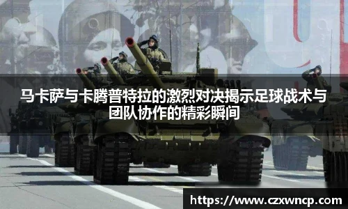 马卡萨与卡腾普特拉的激烈对决揭示足球战术与团队协作的精彩瞬间