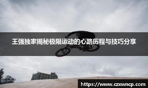 王强独家揭秘极限运动的心路历程与技巧分享