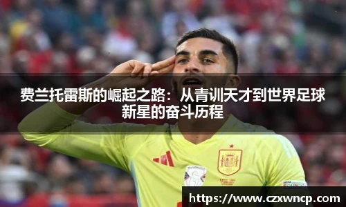 费兰托雷斯的崛起之路：从青训天才到世界足球新星的奋斗历程