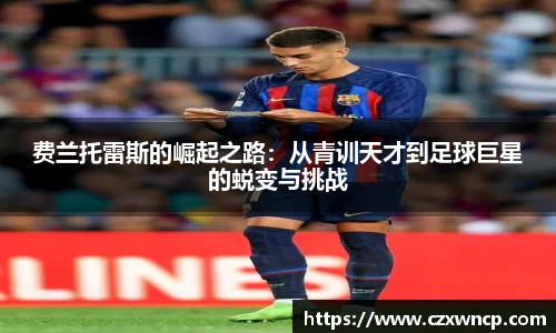 费兰托雷斯的崛起之路：从青训天才到足球巨星的蜕变与挑战