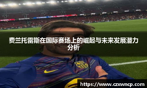 费兰托雷斯在国际赛场上的崛起与未来发展潜力分析
