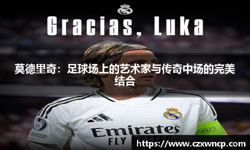 莫德里奇：足球场上的艺术家与传奇中场的完美结合