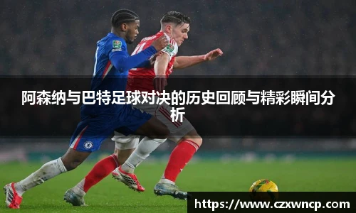 阿森纳与巴特足球对决的历史回顾与精彩瞬间分析