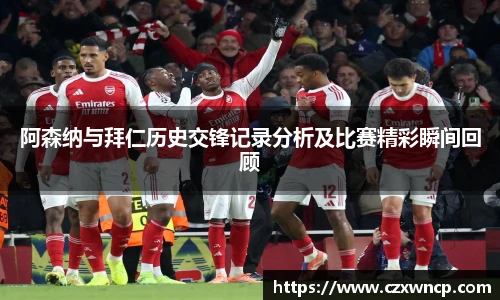 三亿体育阿森纳与拜仁历史交锋记录分析及比赛精彩瞬间回顾