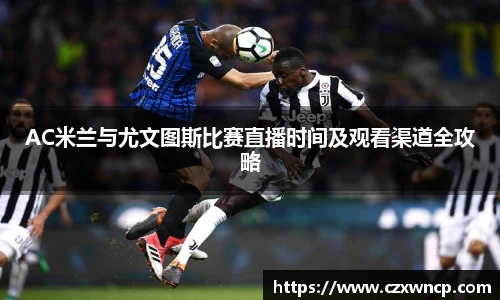 三亿体育AC米兰与尤文图斯比赛直播时间及观看渠道全攻略
