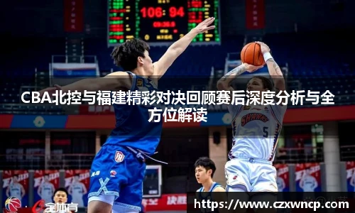 三亿体育CBA北控与福建精彩对决回顾赛后深度分析与全方位解读